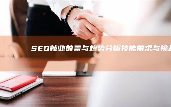 SEO就业前景与趋势分析：技能需求与挑战