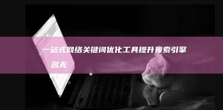 一站式网络关键词优化工具：提升搜索引擎排名无难事